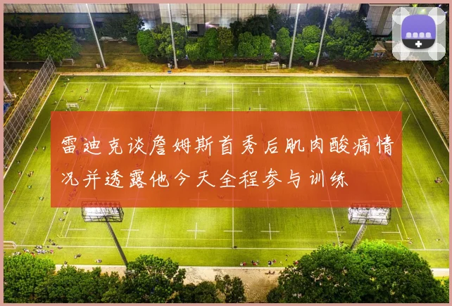 雷迪克谈詹姆斯首秀后肌肉酸痛情况并透露他今天全程参与训练