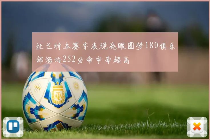 杜兰特本赛季表现亮眼圆梦180俱乐部场均252分命中率超高