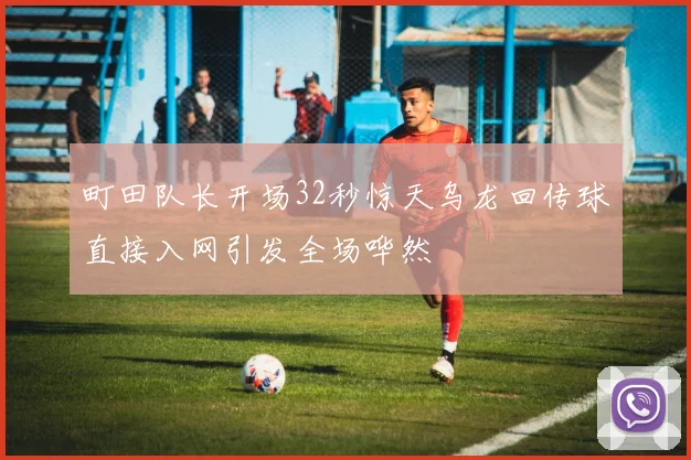 町田队长开场32秒惊天乌龙回传球直接入网引发全场哗然