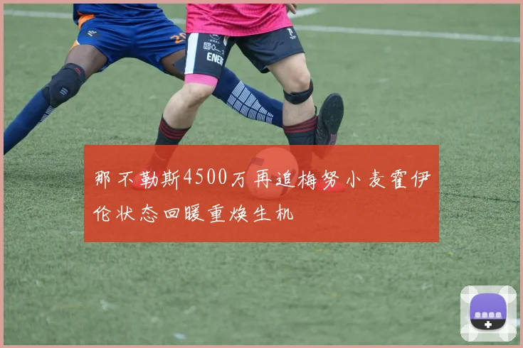 那不勒斯4500万再追梅努小麦霍伊伦状态回暖重焕生机