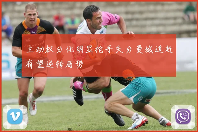 主动权分化明显枪手失分曼城追赶有望逆转局势