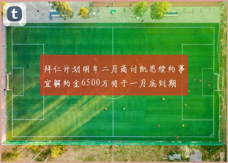 拜仁计划明年二月商讨凯恩续约事宜解约金6500万将于一月底到期