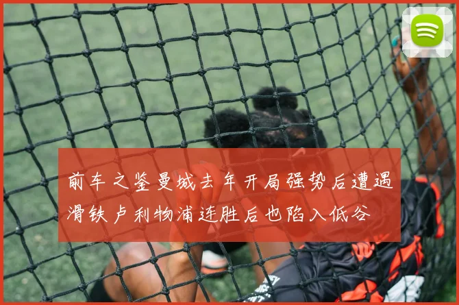 前车之鉴曼城去年开局强势后遭遇滑铁卢利物浦连胜后也陷入低谷