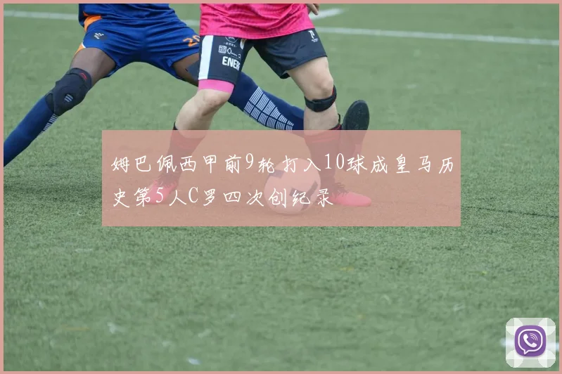 姆巴佩西甲前9轮打入10球成皇马历史第5人C罗四次创纪录