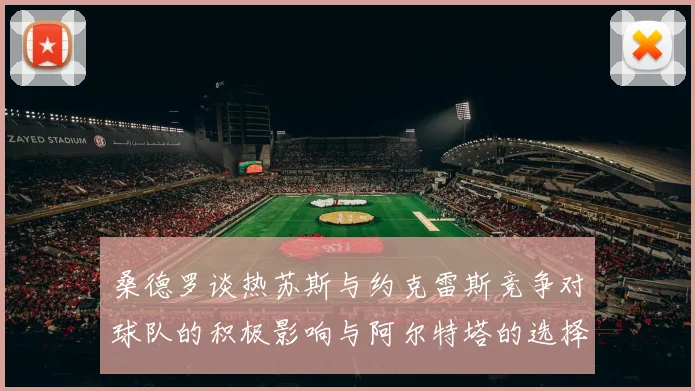 桑德罗谈热苏斯与约克雷斯竞争对球队的积极影响与阿尔特塔的选择难题