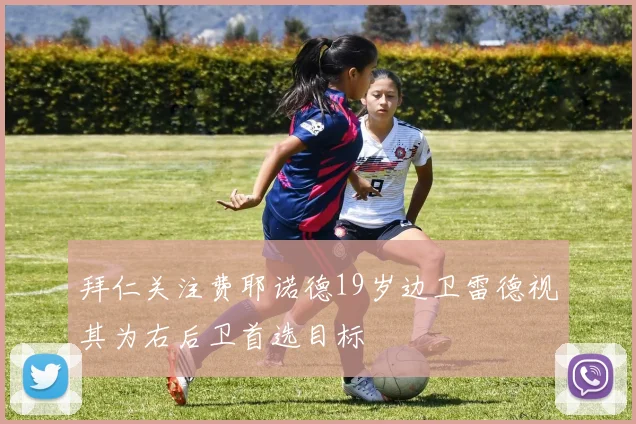拜仁关注费耶诺德19岁边卫雷德视其为右后卫首选目标