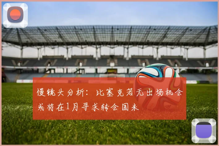 慢镜头分析：比塞克若无出场机会或将在1月寻求转会国米