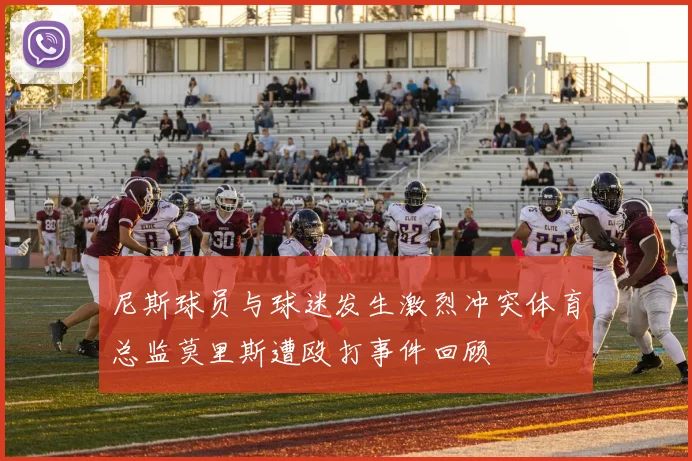 尼斯球员与球迷发生激烈冲突体育总监莫里斯遭殴打事件回顾
