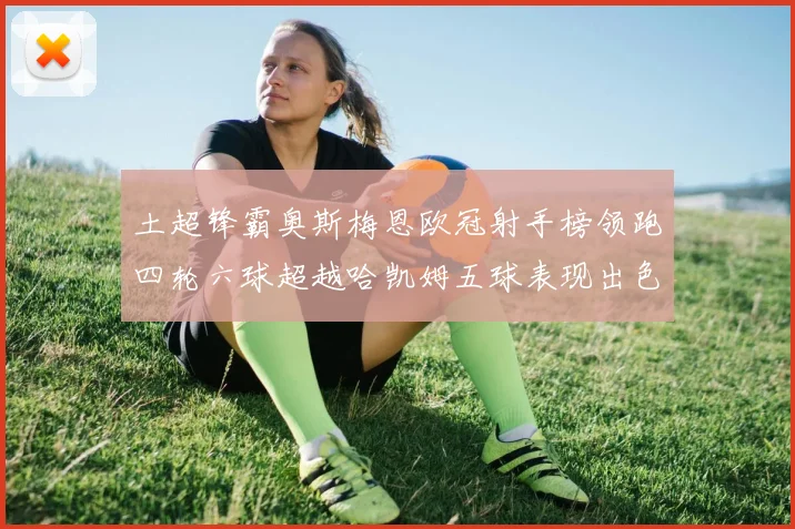 土超锋霸奥斯梅恩欧冠射手榜领跑四轮六球超越哈凯姆五球表现出色