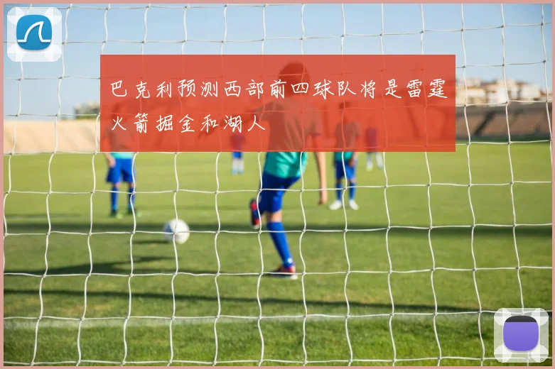 巴克利预测西部前四球队将是雷霆火箭掘金和湖人