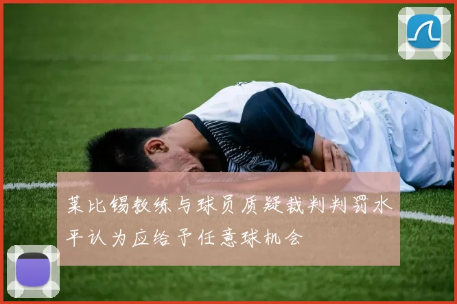 莱比锡教练与球员质疑裁判判罚水平认为应给予任意球机会
