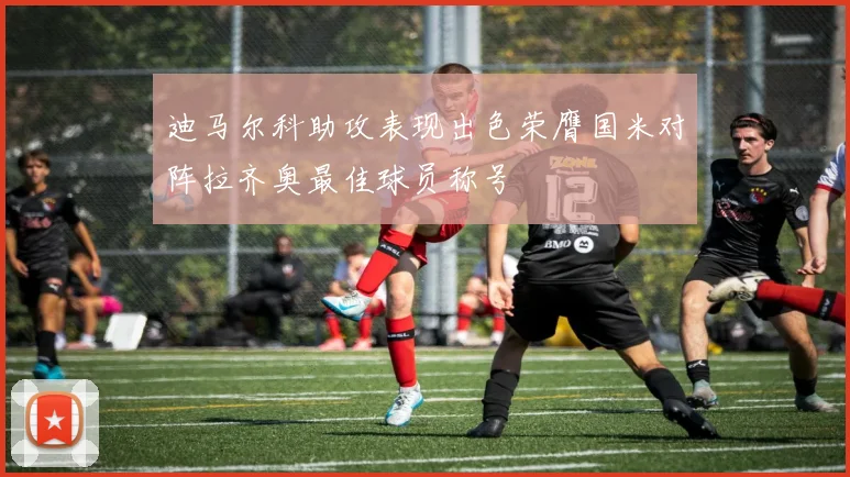 迪马尔科助攻表现出色荣膺国米对阵拉齐奥最佳球员称号