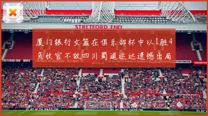 厦门银行女篮在俱乐部杯中以1胜4负收官不敌四川蜀道运达遗憾出局