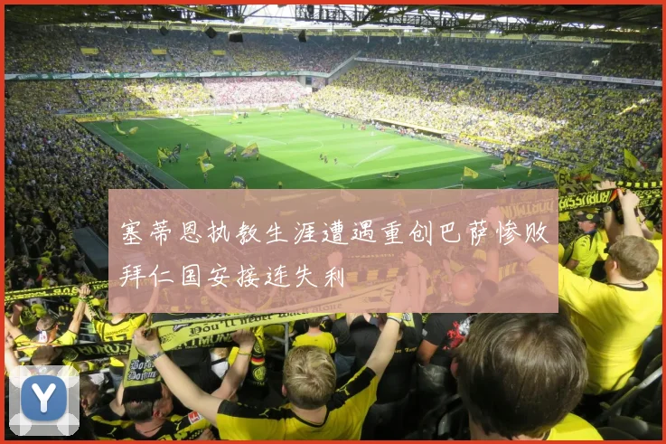 塞蒂恩执教生涯遭遇重创巴萨惨败拜仁国安接连失利