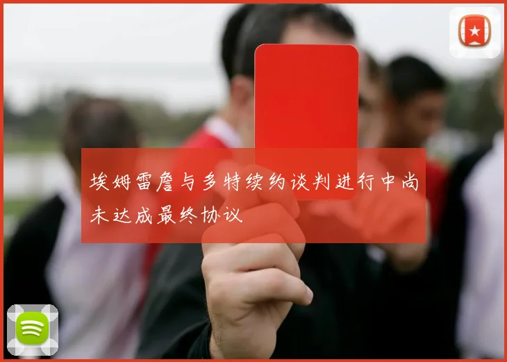 埃姆雷詹与多特续约谈判进行中尚未达成最终协议