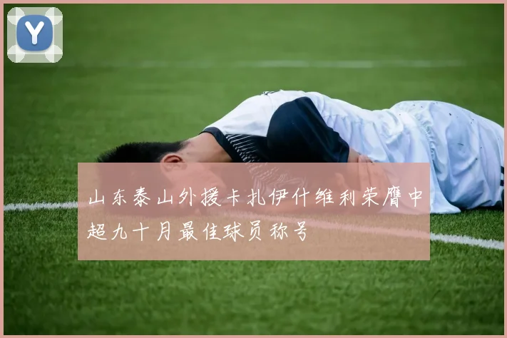 山东泰山外援卡扎伊什维利荣膺中超九十月最佳球员称号